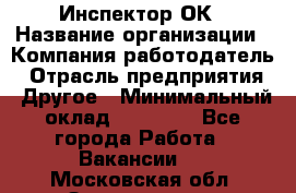 Инспектор ОК › Название организации ­ Компания-работодатель › Отрасль предприятия ­ Другое › Минимальный оклад ­ 24 000 - Все города Работа » Вакансии   . Московская обл.,Звенигород г.